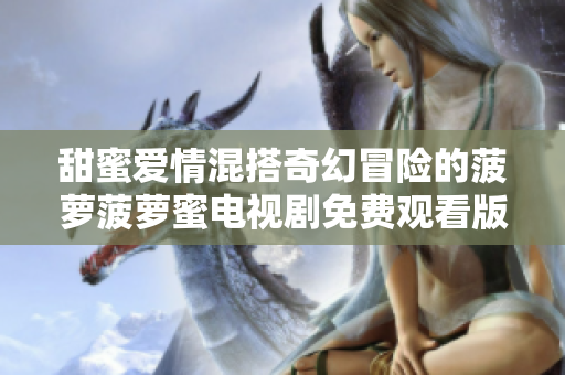 甜蜜爱情混搭奇幻冒险的菠萝菠萝蜜电视剧免费观看版