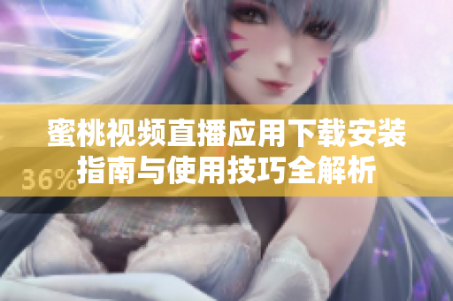 蜜桃视频直播应用下载安装指南与使用技巧全解析