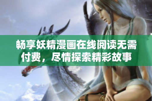 畅享妖精漫画在线阅读无需付费，尽情探索精彩故事