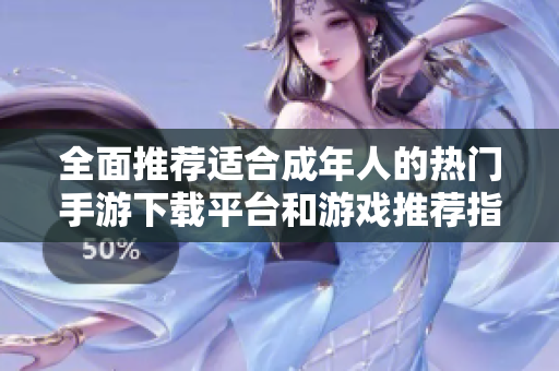 全面推荐适合成年人的热门手游下载平台和游戏推荐指南