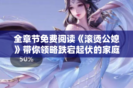 全章节免费阅读《滚烫公媳》带你领略跌宕起伏的家庭故事