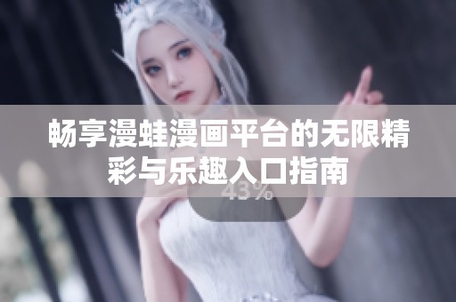 畅享漫蛙漫画平台的无限精彩与乐趣入口指南