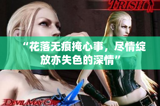“花落无痕掩心事，尽情绽放亦失色的深情”
