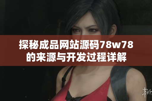 探秘成品网站源码78w78的来源与开发过程详解