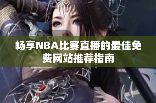 畅享NBA比赛直播的最佳免费网站推荐指南