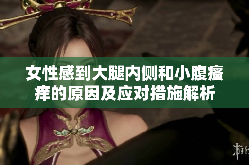 女性感到大腿内侧和小腹瘙痒的原因及应对措施解析