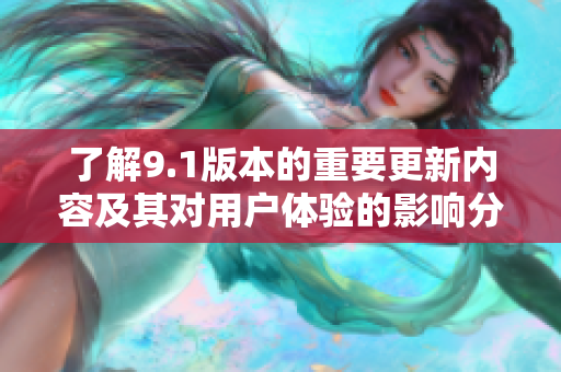 了解9.1版本的重要更新内容及其对用户体验的影响分析