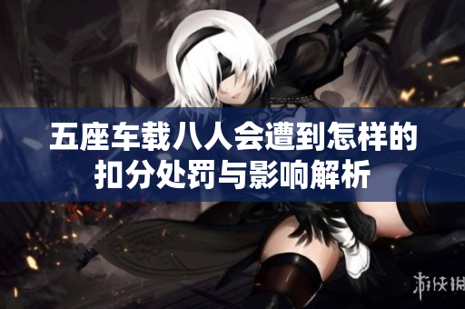 五座车载八人会遭到怎样的扣分处罚与影响解析