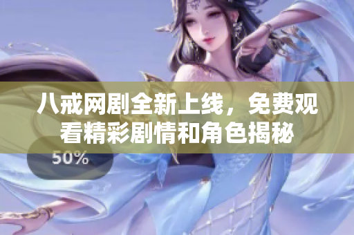 八戒网剧全新上线，免费观看精彩剧情和角色揭秘