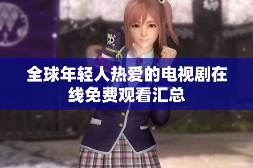 全球年轻人热爱的电视剧在线免费观看汇总