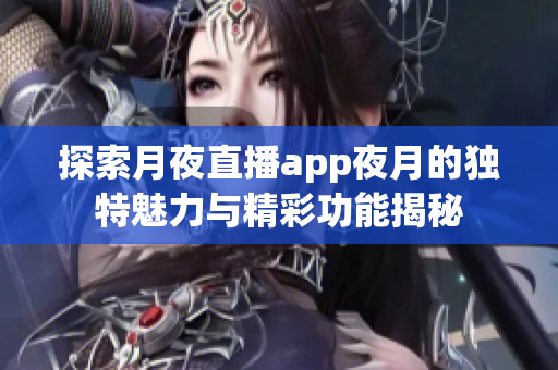 探索月夜直播app夜月的独特魅力与精彩功能揭秘