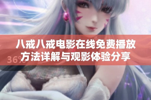 八戒八戒电影在线免费播放方法详解与观影体验分享