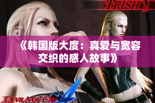 《韩国版大度：真爱与宽容交织的感人故事》
