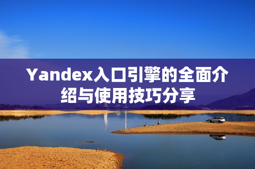Yandex入口引擎的全面介绍与使用技巧分享