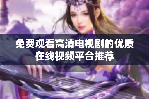 免费观看高清电视剧的优质在线视频平台推荐