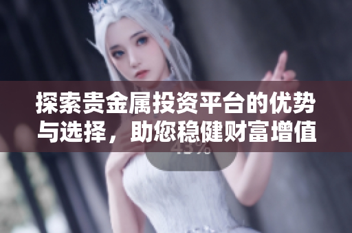探索贵金属投资平台的优势与选择，助您稳健财富增值