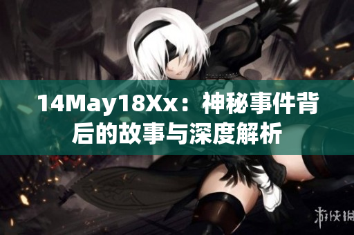 14May18Xx：神秘事件背后的故事与深度解析