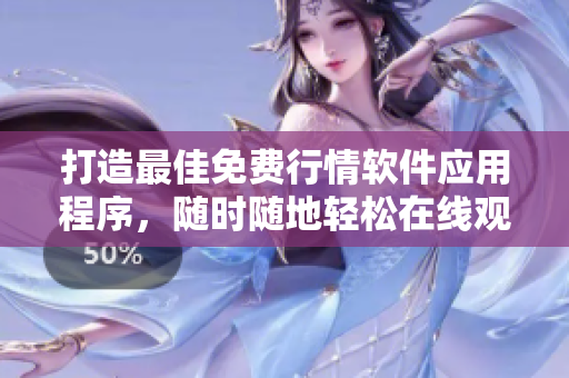 打造最佳免费行情软件应用程序，随时随地轻松在线观看股票动态