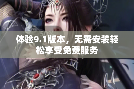 体验9.1版本，无需安装轻松享受免费服务