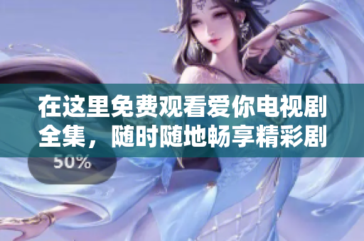 在这里免费观看爱你电视剧全集，随时随地畅享精彩剧情