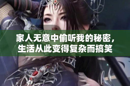 家人无意中偷听我的秘密，生活从此变得复杂而搞笑