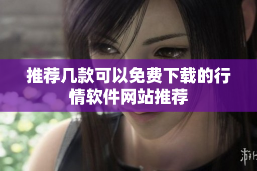 推荐几款可以免费下载的行情软件网站推荐