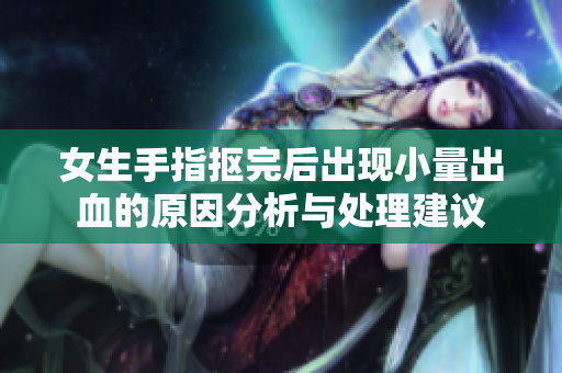 女生手指抠完后出现小量出血的原因分析与处理建议