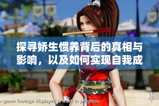 探寻娇生惯养背后的真相与影响，以及如何实现自我成长与独立