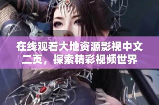 在线观看大地资源影视中文二页，探索精彩视频世界