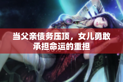 当父亲债务压顶，女儿勇敢承担命运的重担