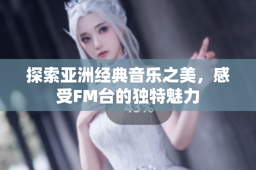 探索亚洲经典音乐之美，感受FM台的独特魅力