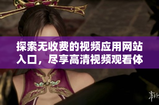 探索无收费的视频应用网站入口，尽享高清视频观看体验