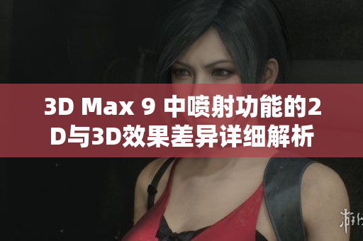 3D Max 9 中喷射功能的2D与3D效果差异详细解析