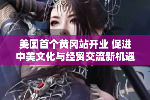 美国首个黄冈站开业 促进中美文化与经贸交流新机遇