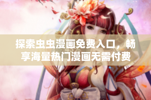 探索虫虫漫画免费入口，畅享海量热门漫画无需付费