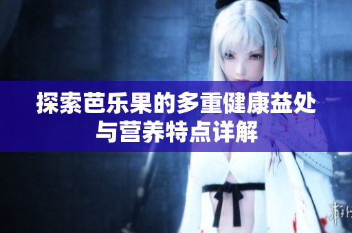 探索芭乐果的多重健康益处与营养特点详解