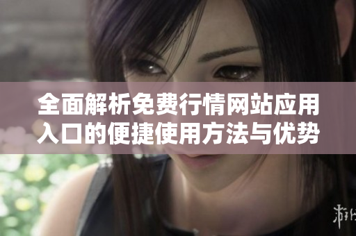 全面解析免费行情网站应用入口的便捷使用方法与优势
