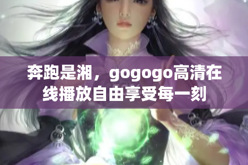 奔跑是湘，gogogo高清在线播放自由享受每一刻
