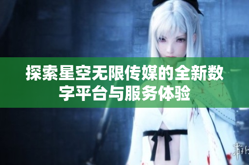 探索星空无限传媒的全新数字平台与服务体验