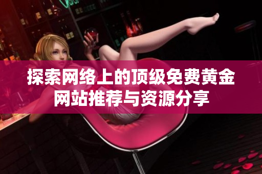 探索网络上的顶级免费黄金网站推荐与资源分享