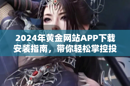 2024年黄金网站APP下载安装指南，带你轻松掌控投资机会