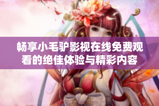畅享小毛驴影视在线免费观看的绝佳体验与精彩内容