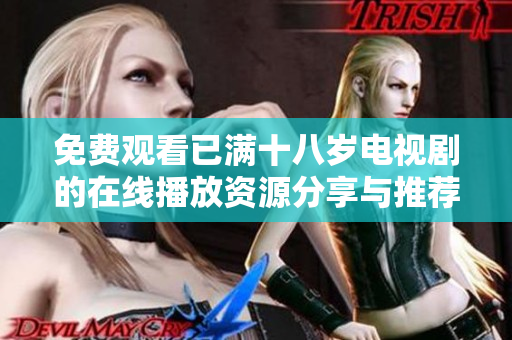 免费观看已满十八岁电视剧的在线播放资源分享与推荐