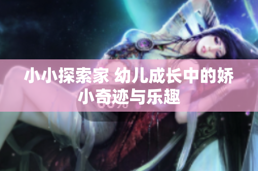 小小探索家 幼儿成长中的娇小奇迹与乐趣