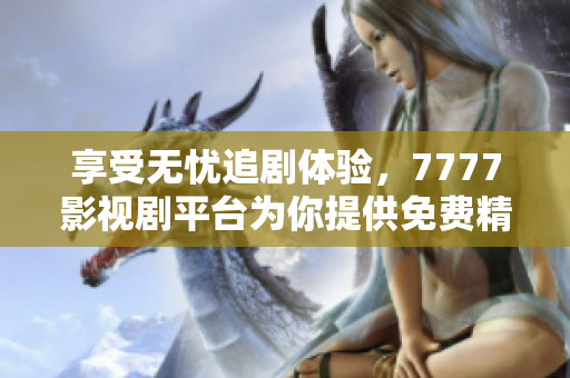 享受无忧追剧体验，7777影视剧平台为你提供免费精彩内容