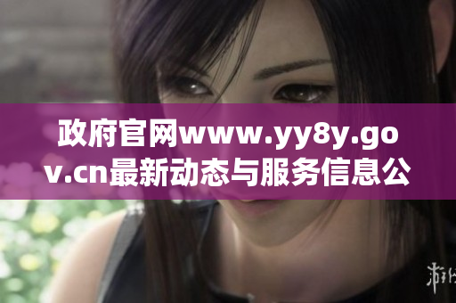 政府官网www.yy8y.gov.cn最新动态与服务信息公告