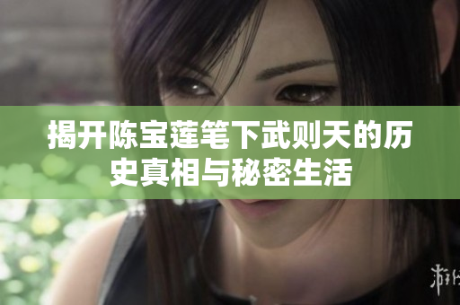 揭开陈宝莲笔下武则天的历史真相与秘密生活