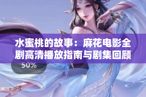 水蜜桃的故事：麻花电影全剧高清播放指南与剧集回顾