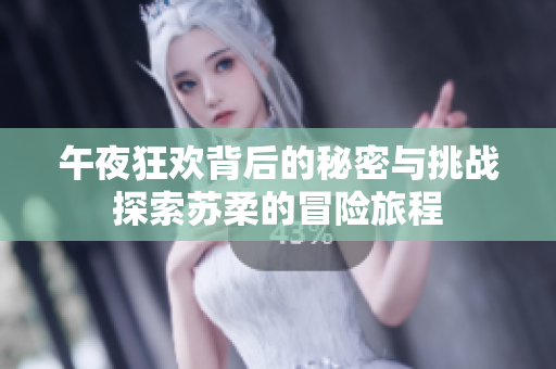 午夜狂欢背后的秘密与挑战探索苏柔的冒险旅程