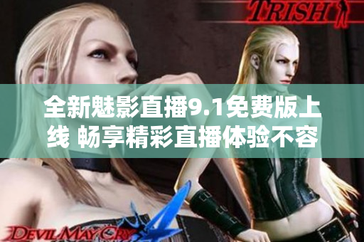 全新魅影直播9.1免费版上线 畅享精彩直播体验不容错过